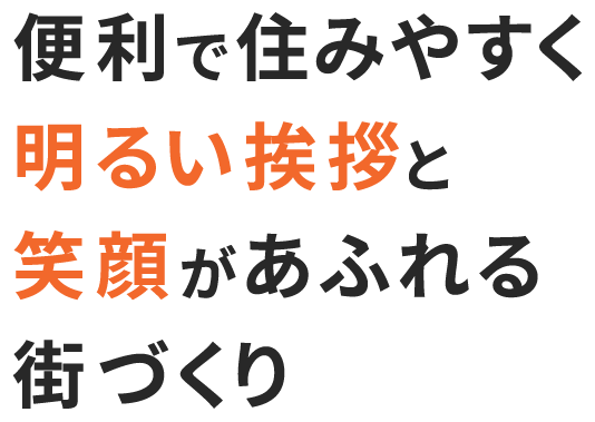 便利で住みやすく明るい挨拶と笑顔があふれる街づくり